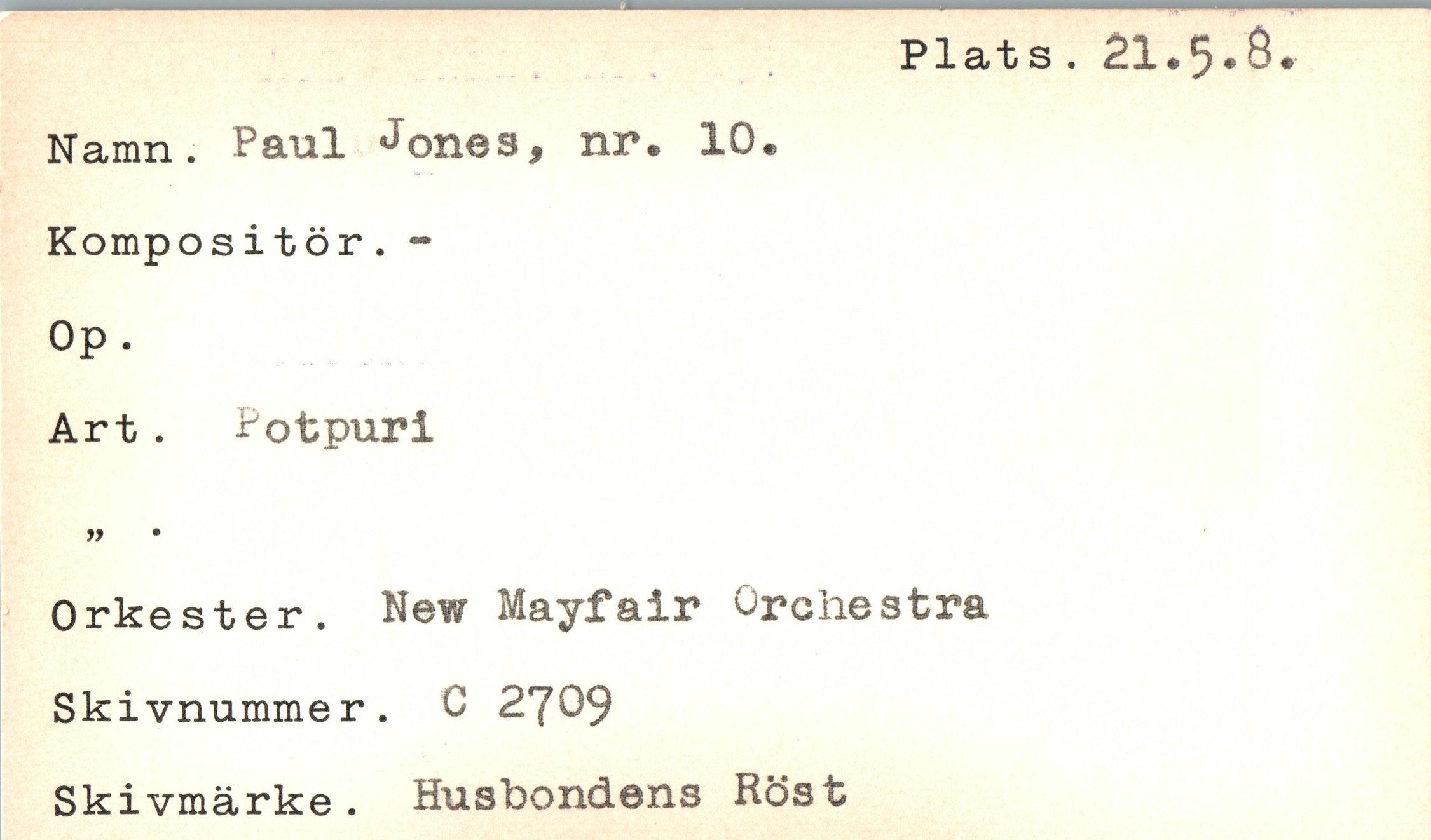  ﻿Plats . 21.5#ö*
Namn. Paul ^ones, nr. 10.
Kompositör. -
0p.
Art. Potpuri
yy •
Orkester. New Mayfair Orchestra Skivnummer. C 2709 Skivmärke. Husbondens Röst